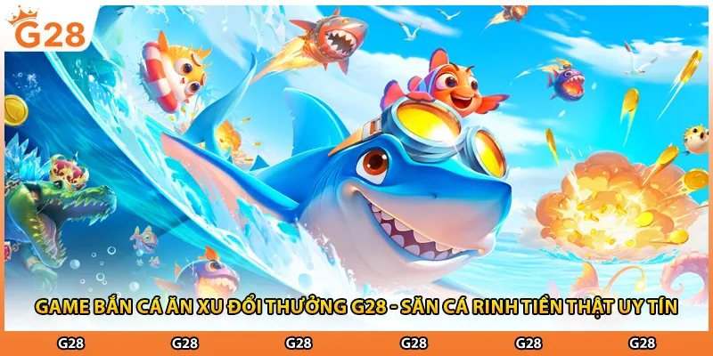 Game Bắn Cá Ăn Xu Đổi Thưởng G28 - Săn Cá Rinh Tiền Thật Uy Tín